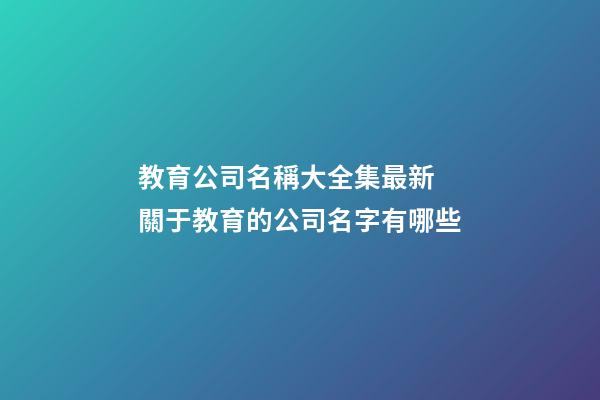教育公司名稱大全集最新 關于教育的公司名字有哪些